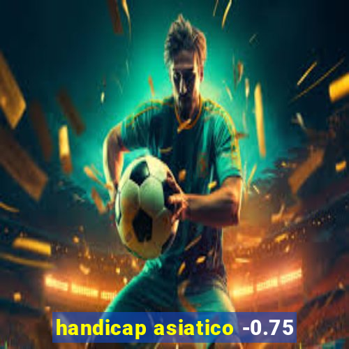 handicap asiatico -0.75