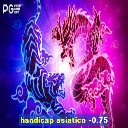 handicap asiatico -0.75