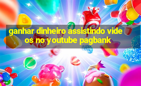 ganhar dinheiro assistindo videos no youtube pagbank