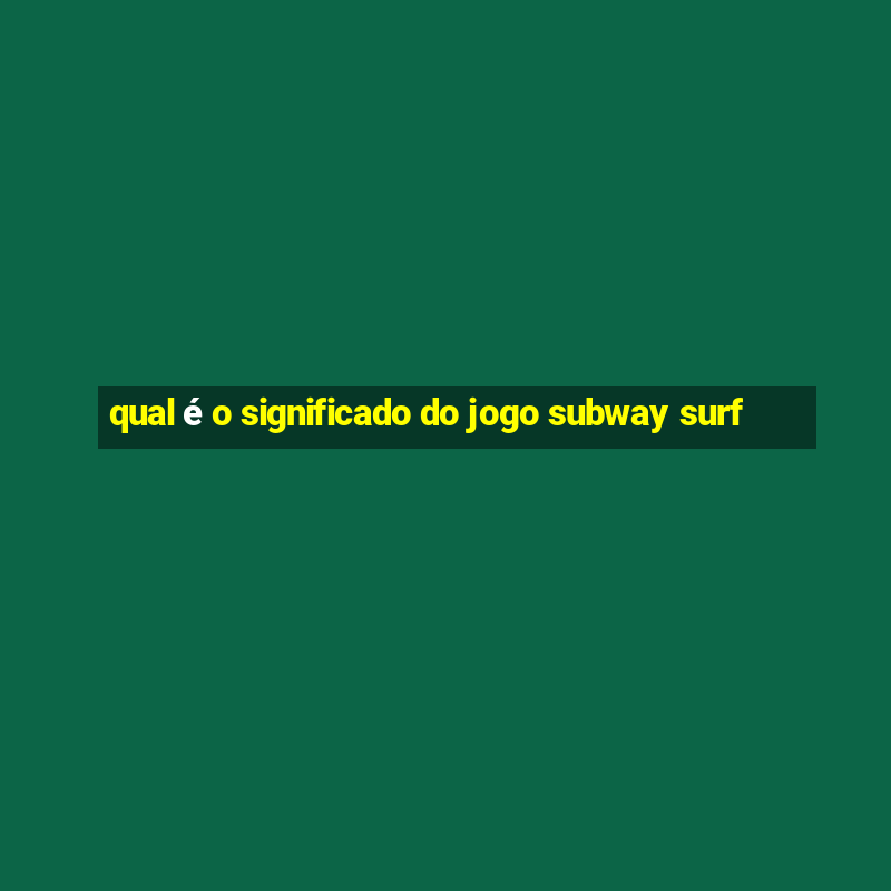 qual é o significado do jogo subway surf