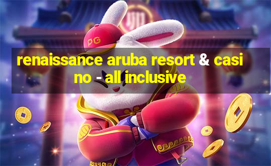 renaissance aruba resort & casino - all inclusive