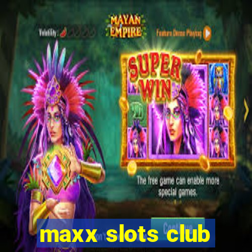 maxx slots club