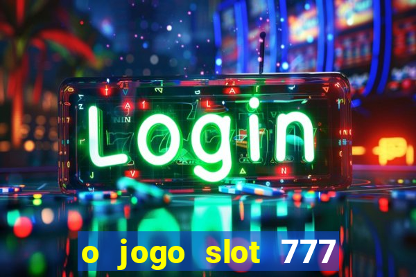 o jogo slot 777 win paga mesmo