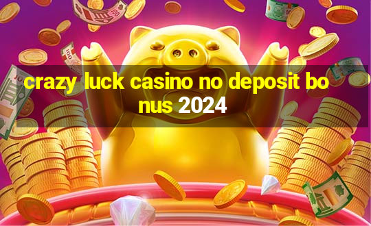 crazy luck casino no deposit bonus 2024