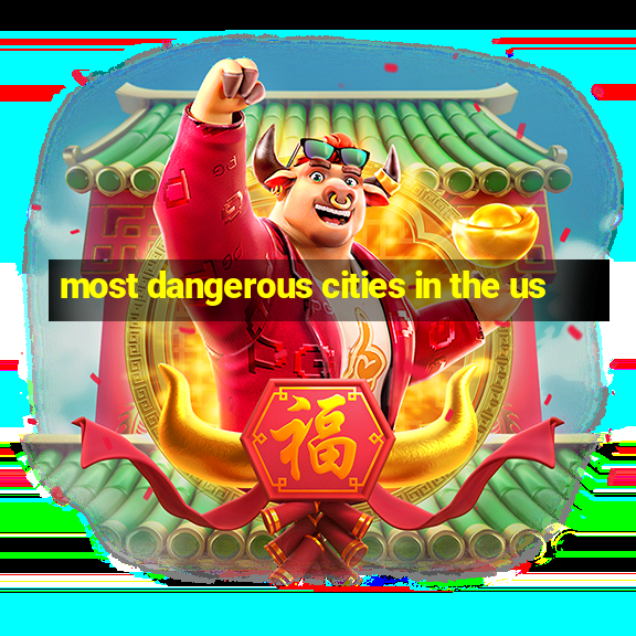 most dangerous cities in the us