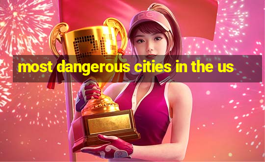 most dangerous cities in the us