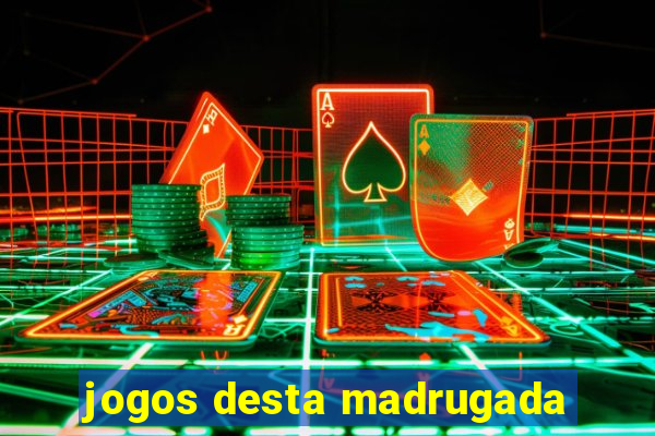 jogos desta madrugada