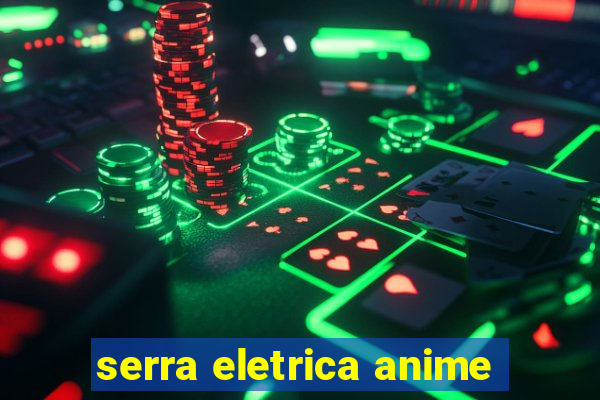 serra eletrica anime