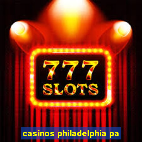 casinos philadelphia pa