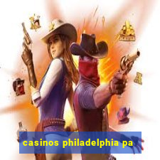 casinos philadelphia pa