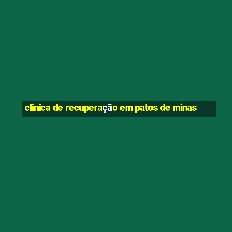 clinica de recuperação em patos de minas