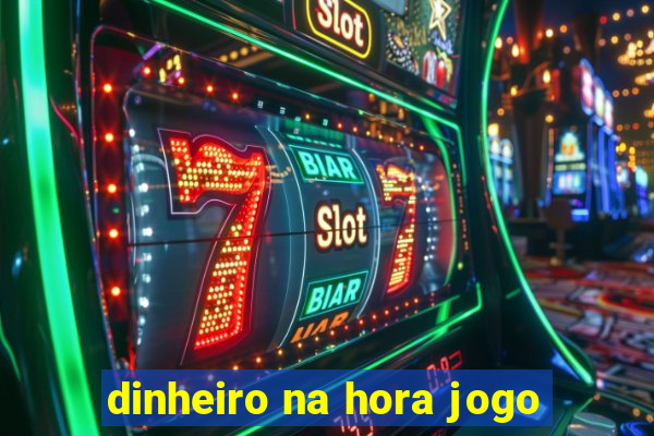 dinheiro na hora jogo