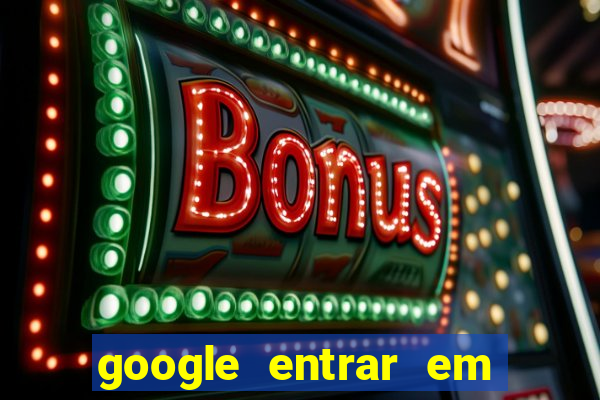 google entrar em jogo de c****