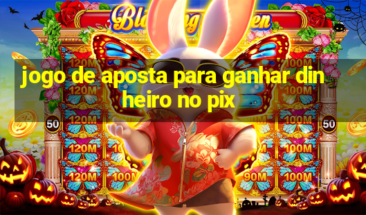 jogo de aposta para ganhar dinheiro no pix