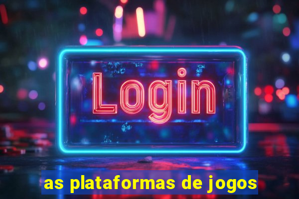 as plataformas de jogos