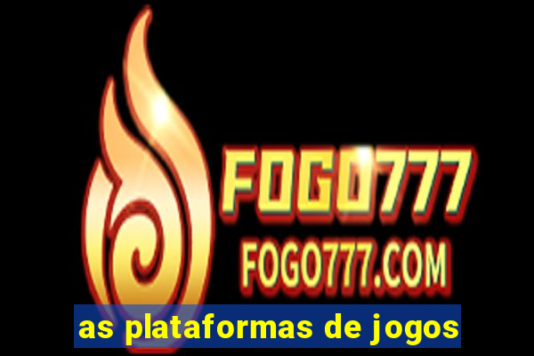 as plataformas de jogos