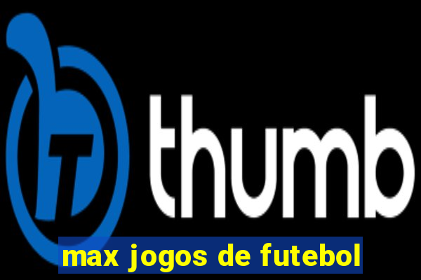 max jogos de futebol