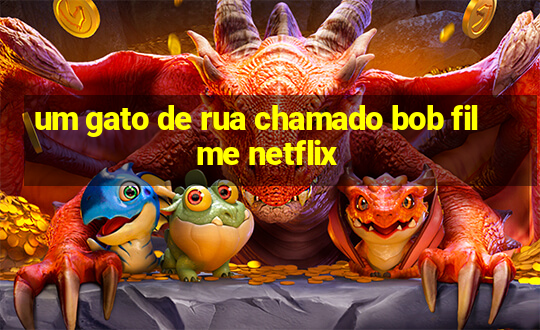 um gato de rua chamado bob filme netflix