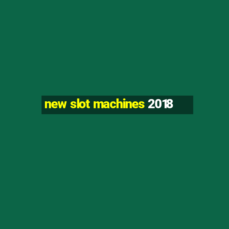 new slot machines 2018