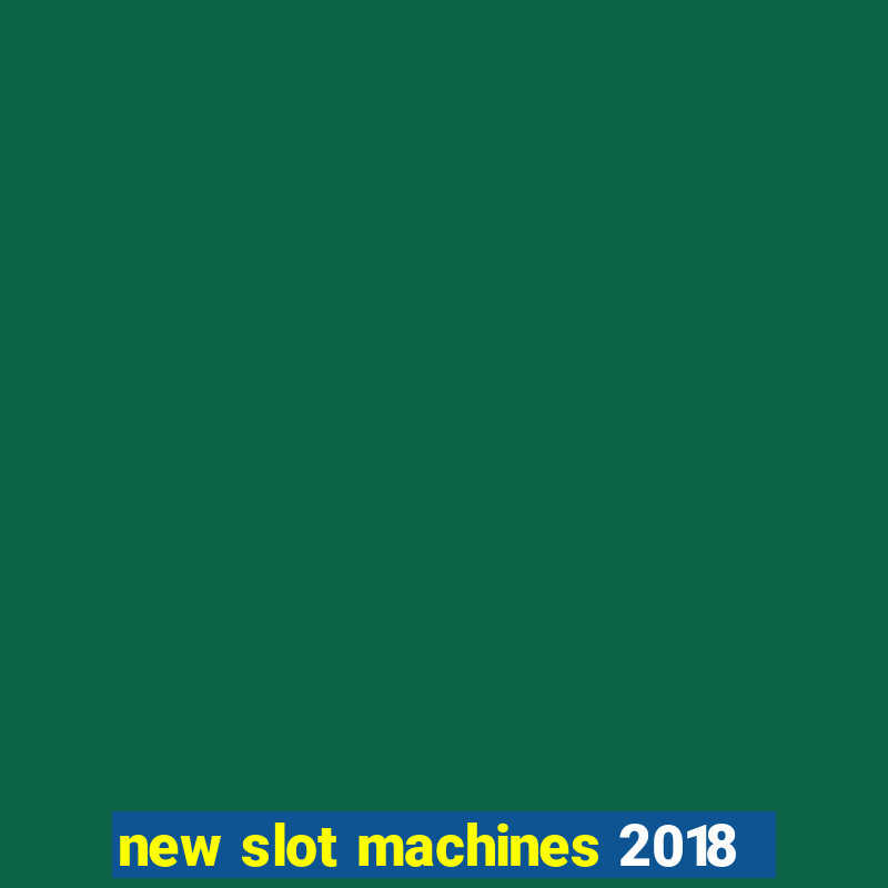 new slot machines 2018