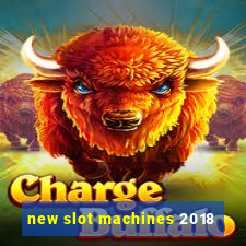 new slot machines 2018