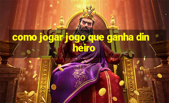 como jogar jogo que ganha dinheiro