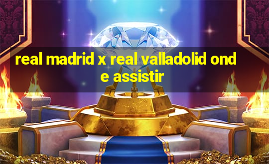 real madrid x real valladolid onde assistir