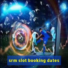 srm slot booking dates