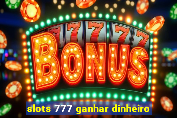 slots 777 ganhar dinheiro