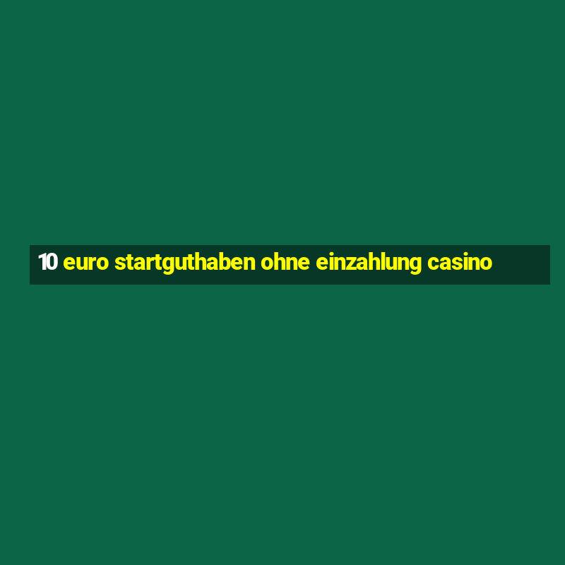 10 euro startguthaben ohne einzahlung casino