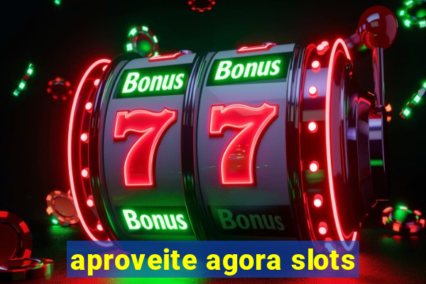 aproveite agora slots