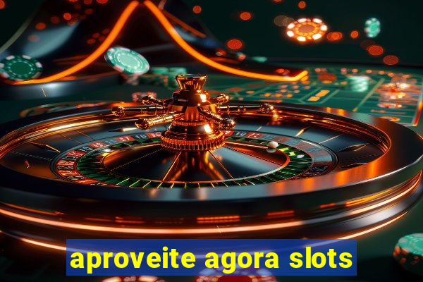 aproveite agora slots