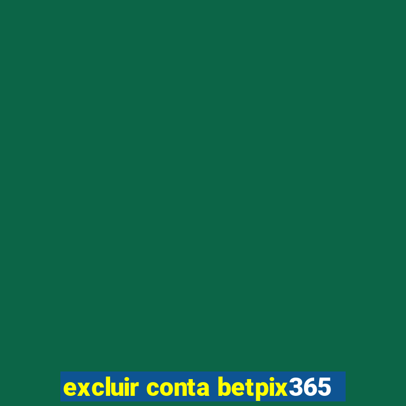 excluir conta betpix365