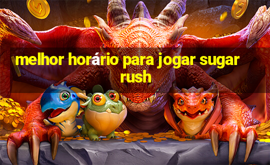 melhor horário para jogar sugar rush