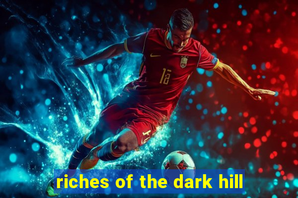 riches of the dark hill