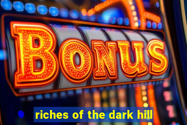 riches of the dark hill