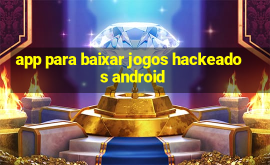 app para baixar jogos hackeados android