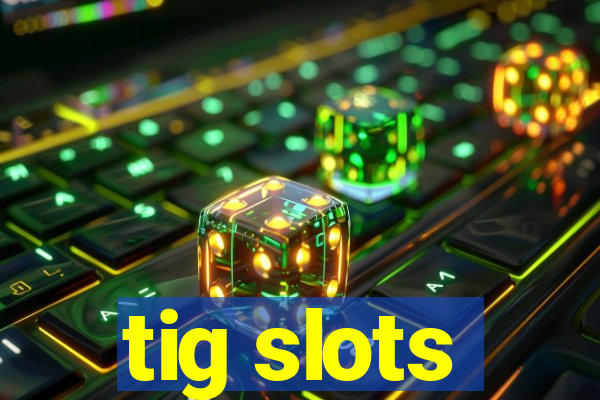 tig slots