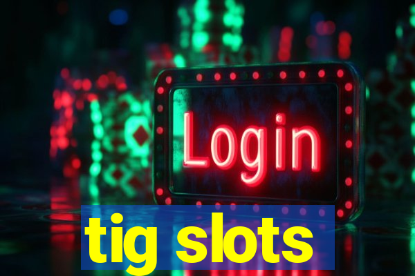 tig slots