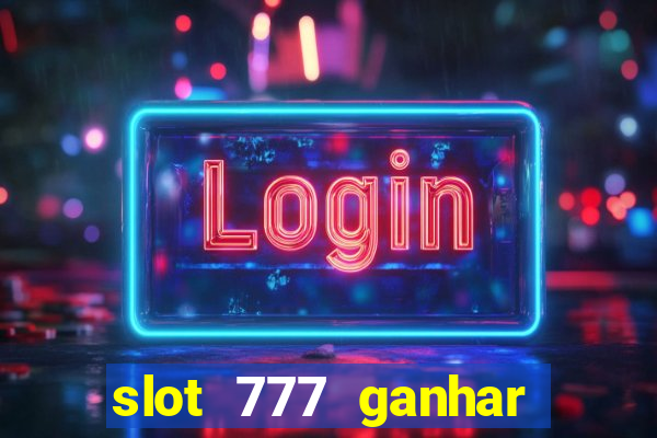 slot 777 ganhar dinheiro sem depositar