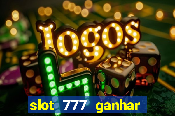 slot 777 ganhar dinheiro sem depositar