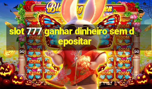 slot 777 ganhar dinheiro sem depositar