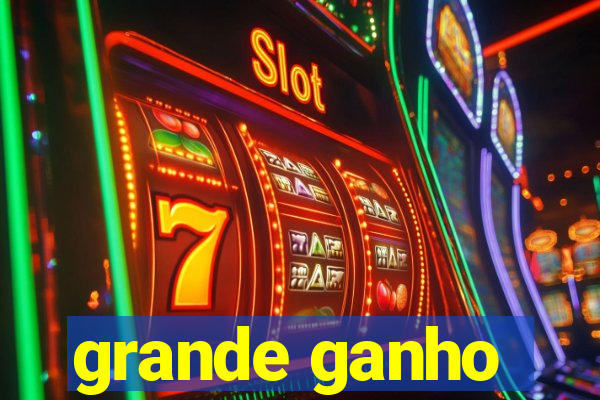 grande ganho