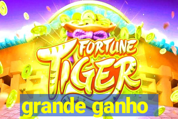 grande ganho