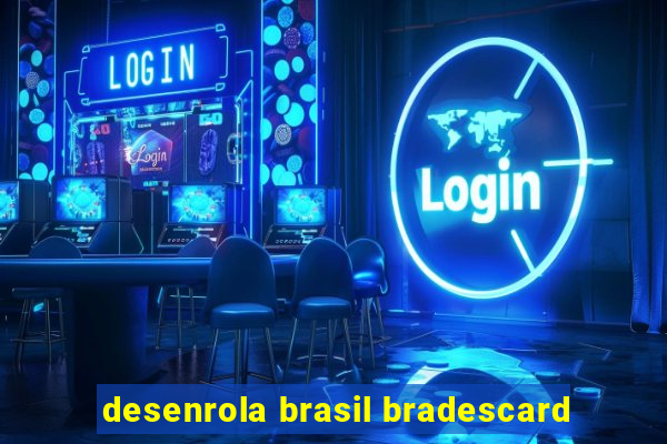 desenrola brasil bradescard