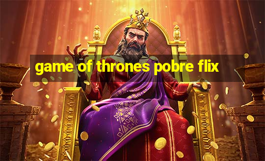 game of thrones pobre flix