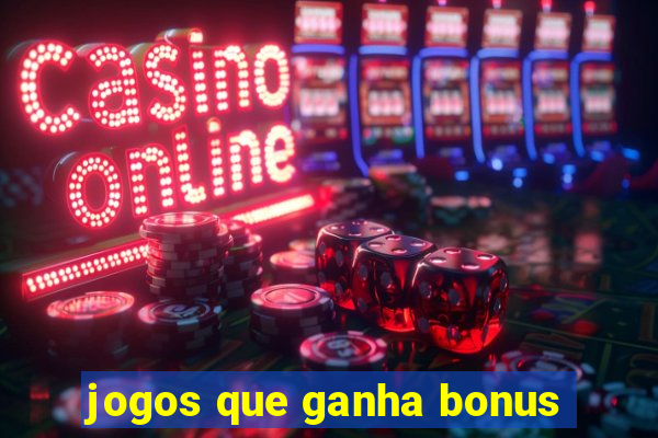 jogos que ganha bonus