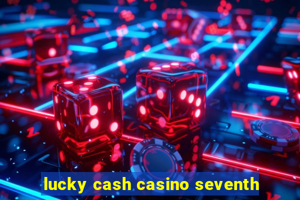 lucky cash casino seventh