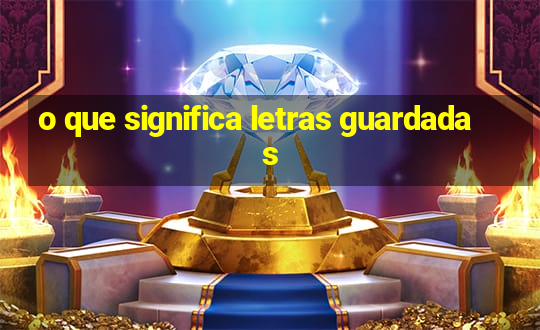 o que significa letras guardadas