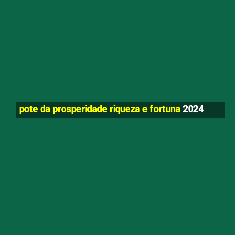 pote da prosperidade riqueza e fortuna 2024